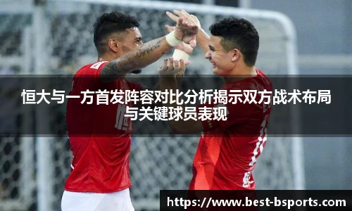 恒大与一方首发阵容对比分析揭示双方战术布局与关键球员表现