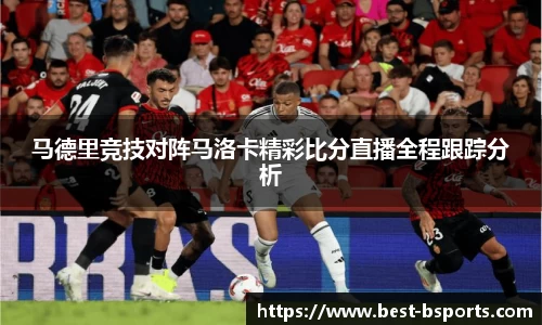 马德里竞技对阵马洛卡精彩比分直播全程跟踪分析