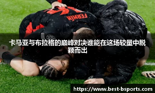 卡马亚与布拉格的巅峰对决谁能在这场较量中脱颖而出